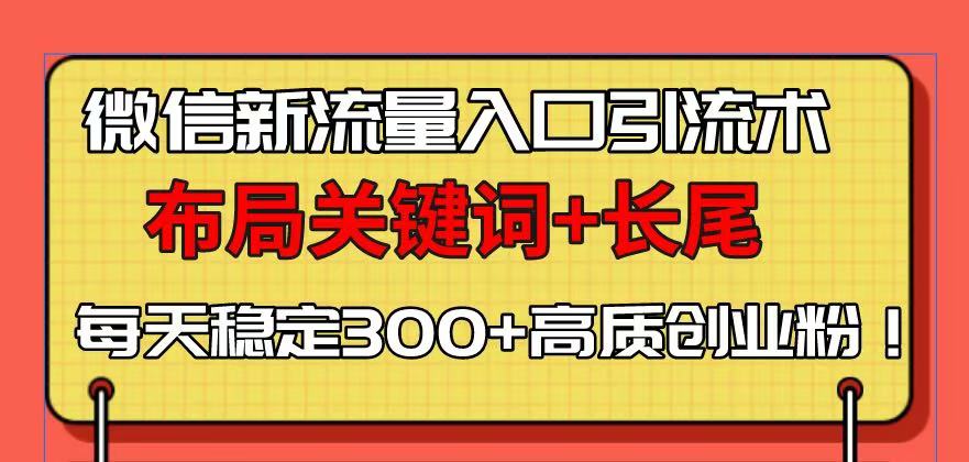 微信新流量入口引流术，布局关键词+长尾，每天稳定300+高质创业粉！-财创网