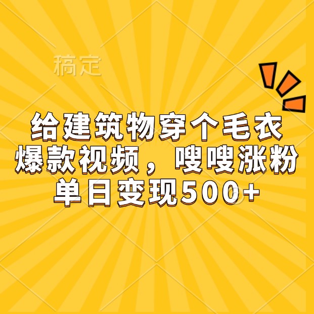 给建筑物穿个毛衣，爆款视频，嗖嗖涨粉，单日变现500+-财创网