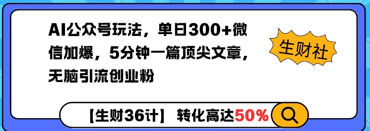 AI公众号玩法，单日300+微信加爆，5分钟一篇顶尖文章无脑引流创业粉-财创网