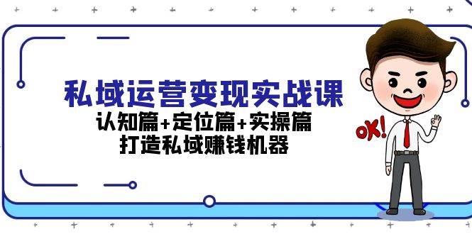 私域运营变现实战课：认知篇+定位篇+实操篇，打造私域赚钱机器-财创网