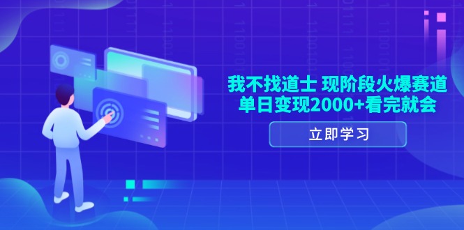 我不找道士，现阶段火爆赛道，单日变现2000+看完就会-财创网