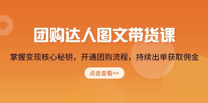 团购 达人图文带货课，掌握变现核心秘钥，开通团购流程，持续出单获取佣金-财创网