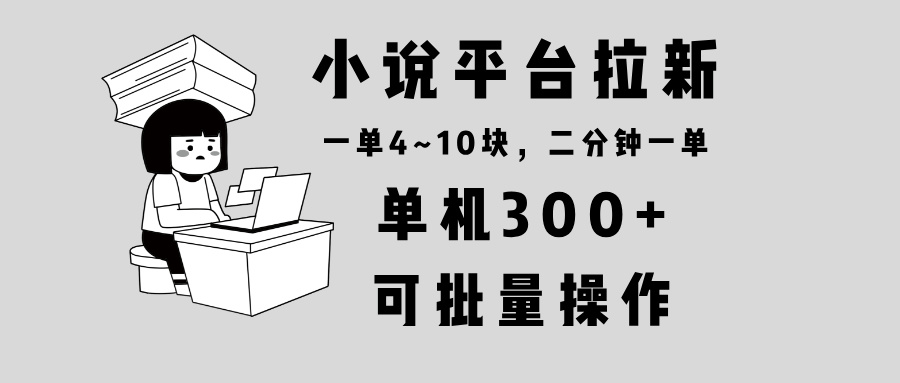 小说平台拉新，单机300+，两分钟一单4~10块，操作简单可批量。-财创网