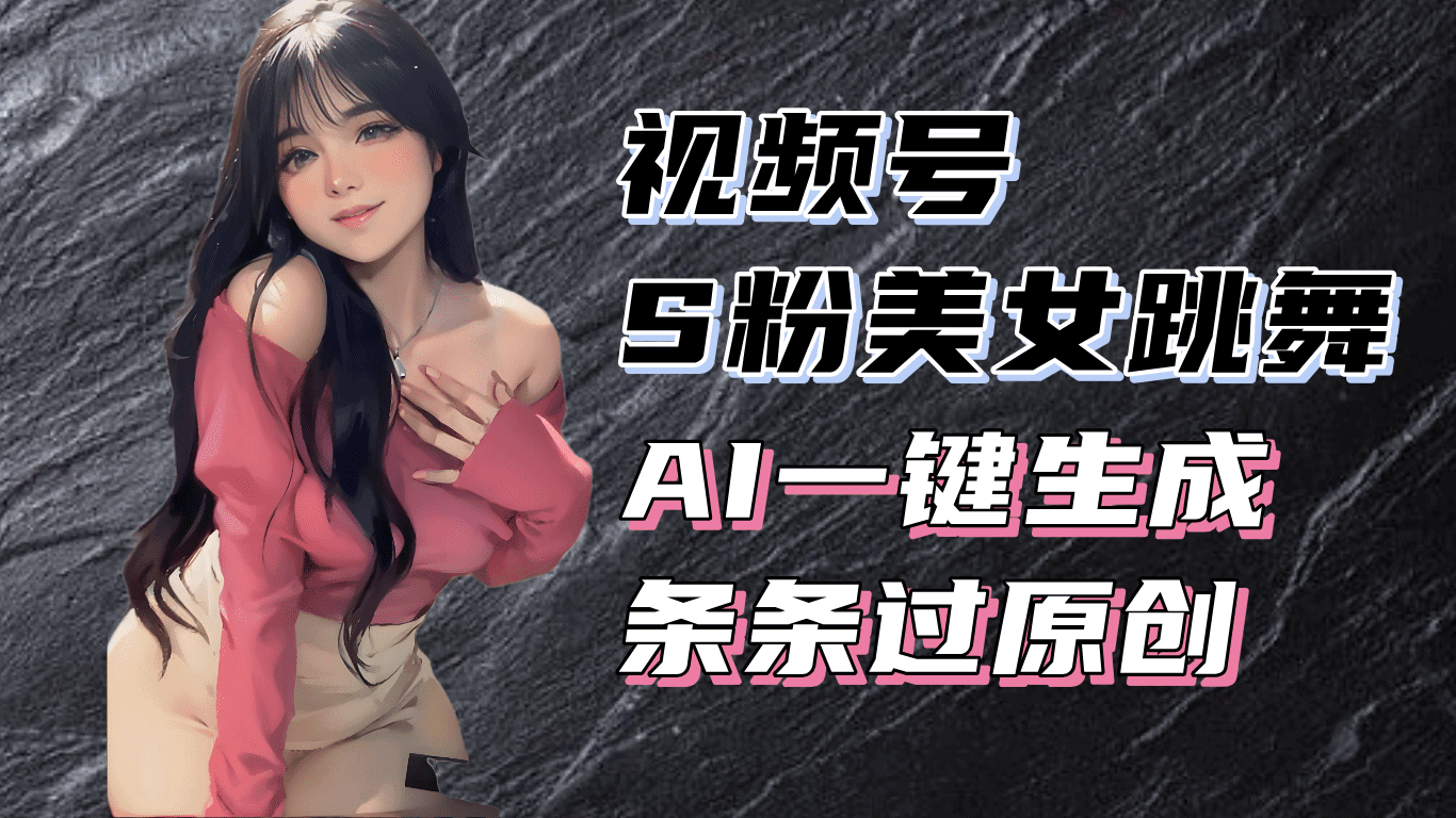 揭秘视频号S粉美女跳舞赛道，一键生成原创视频，收益翻倍！-财创网