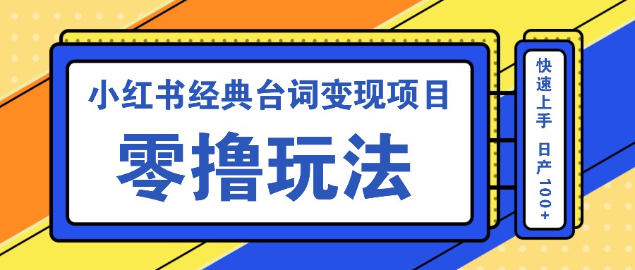 小红书经典台词变现项目，零撸玩法 快速上手 日产100+-财创网