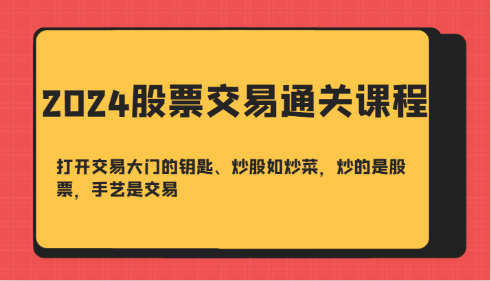 2024股票交易通关课-打开交易大门的钥匙、炒股如炒菜，炒的是股票，手艺是交易-财创网