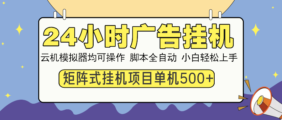 24小时全自动广告挂机 矩阵式操作 单机收益500+ 小白也能轻松上手-财创网