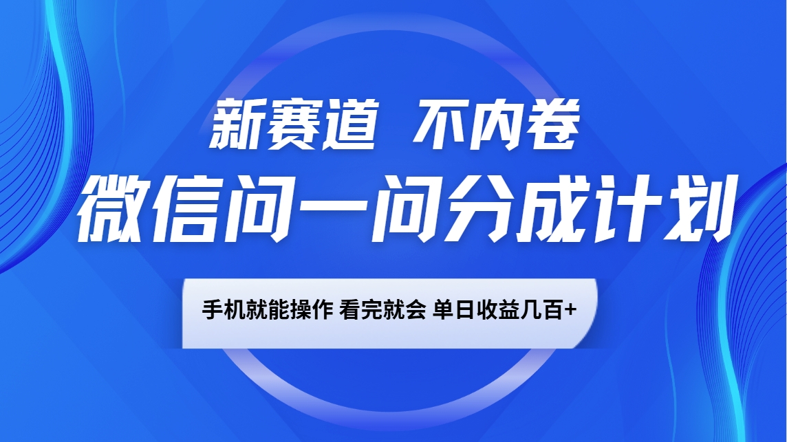 微信问一问分成计划，新赛道不内卷，长期稳定 手机就能操作，单日收益几百+-财创网