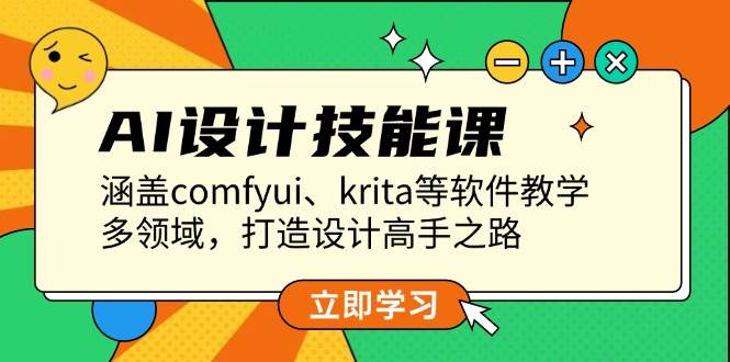 AI设计技能课，涵盖comfyui、krita等软件教学，多领域，打造设计高手之路-财创网