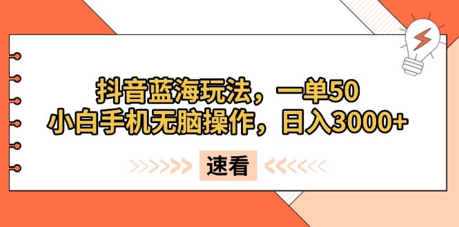 抖音蓝海玩法，一单50，小白手机无脑操作，日入3000+-财创网